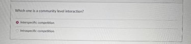 Which one is a community level interaction?
Interspecific competition
Intraspecific competition