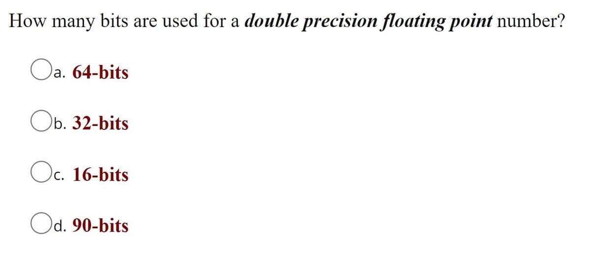 How many bits are used for a double precision floating point number?
Oa. 64-bits
Ob.
ь. 32-bits
Oc. 16-bits
С.
Od. 90-bits
