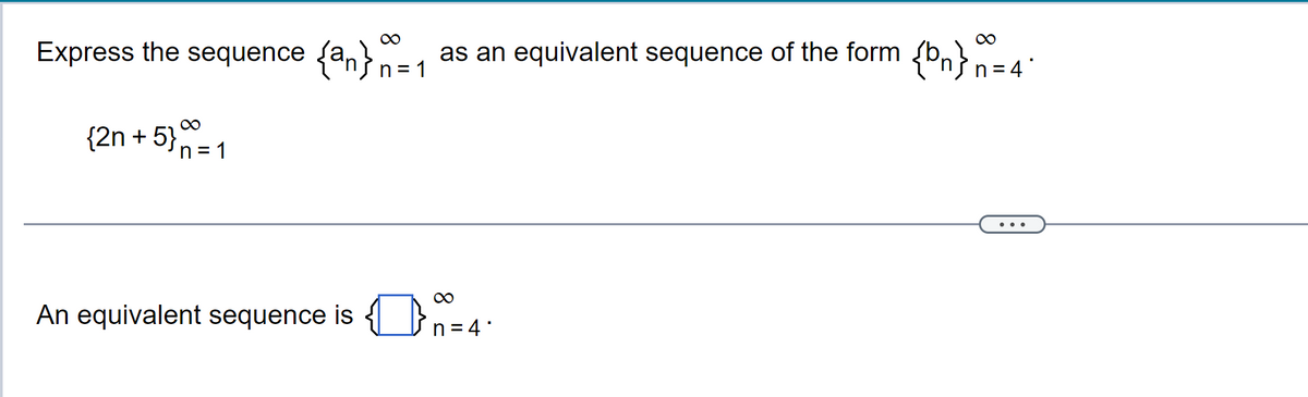 ∞
∞
Express the sequence {a} n = 1 as an equivalent sequence of the form {n} n = 4²
{2n +5}_1
∞
An equivalent sequence is 4