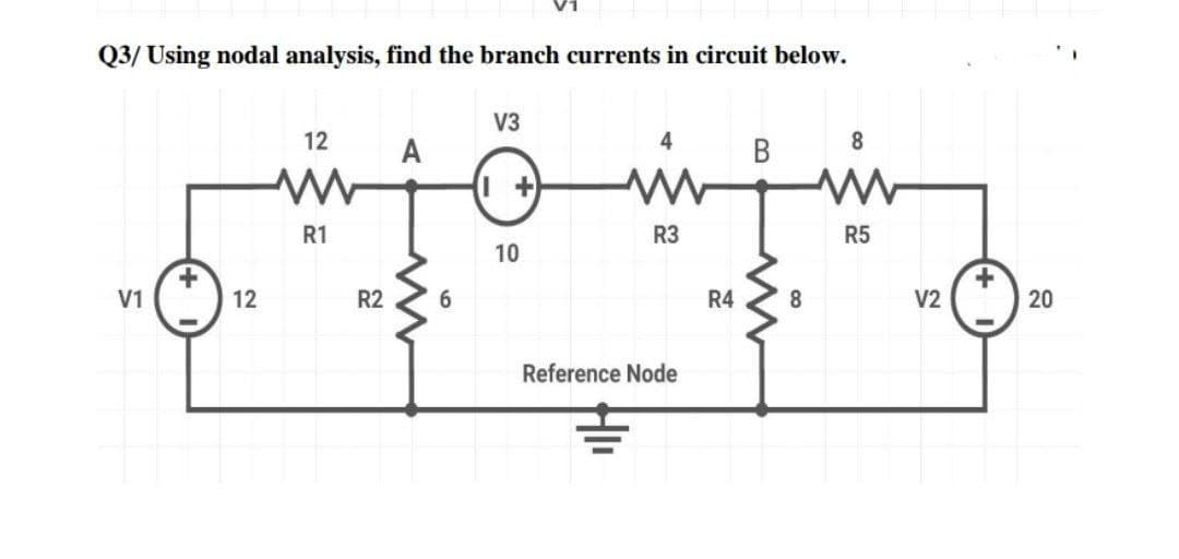 Q3/ Using nodal analysis, find the branch currents in circuit below.
V3
12
8
A
В
R1
R3
R5
V1
12
R2
6.
R4
8.
V2
20
Reference Node
10
