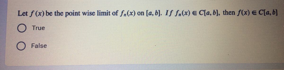 Let f (x) be the point wise limit of fn(x) on [a, b]. If fn(x) E C[a, b], then f(x) E C[a, b]
True
False
