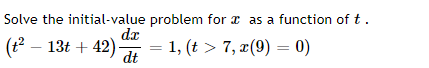 Solve the initial-value problem for a as a function of t .
da
(t – 13t + 42)
= 1, (t > 7, æ(9) = 0)
