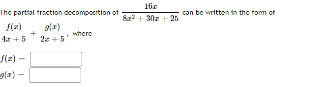 16x
The partial fraction decomposition of
can be written in the form of
8x2 + 30x + 25
f(x)
g(x)
where
4x + 5
2x + 5'
f(x) =
= (x)b
