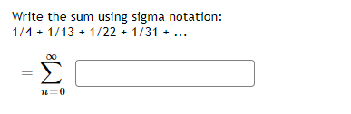 Write the sum using sigma notation:
1/4 + 1/13 + 1/22 + 1/31 +
n=0
