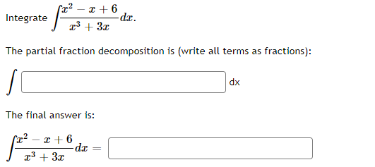 x + 6
-dr.
x3 + 3x
Integrate
The partial fraction decomposition is (write all terms as fractions):
|dx
The final answer is:
I + 6
-dx
r3 + 3x

