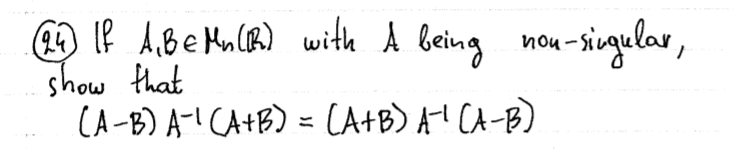 9 IP A,Be Mnl(R) with A being nou-singular,
show that
(A-B) A-! CA+B) = (A+B) A! CA-B)
%3D

