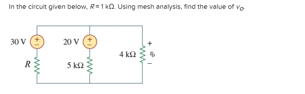 In the circuit given below, R = 1 kΩ. Using mesh analysis, find the value of Vo
30 V
R
+
20 V
5 ΚΩ
+
4 ΚΩ
+