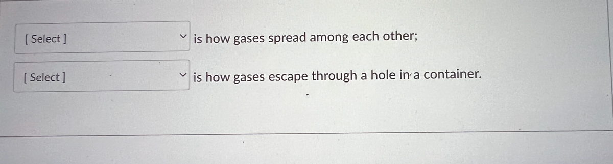 [Select]
[Select]
is how gases spread among each other;
is how gases escape through a hole in a container.
