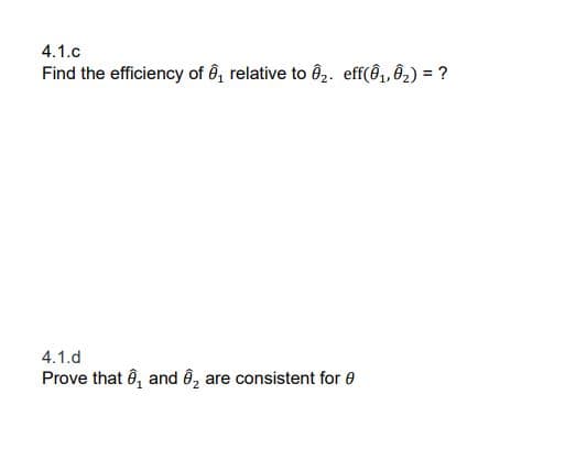 4.1.c
Find the efficiency of ê, relative to ô2. eff(ô,, Ô2) = ?
%3D
4.1.d
Prove that ô, and ê, are consistent for e
