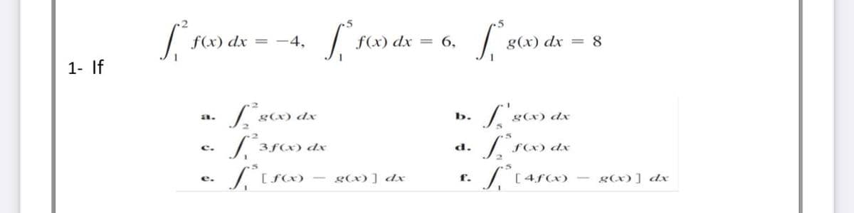 f(x) dx = -4,
f(x) dx
= 6,
g(x) dx = 8
1- If
g(x) dx
b.
g(x) dx
a.
dx
d.
f(x)
c.
r. [45)
g(x)] dx
g(x)] dx
e.
