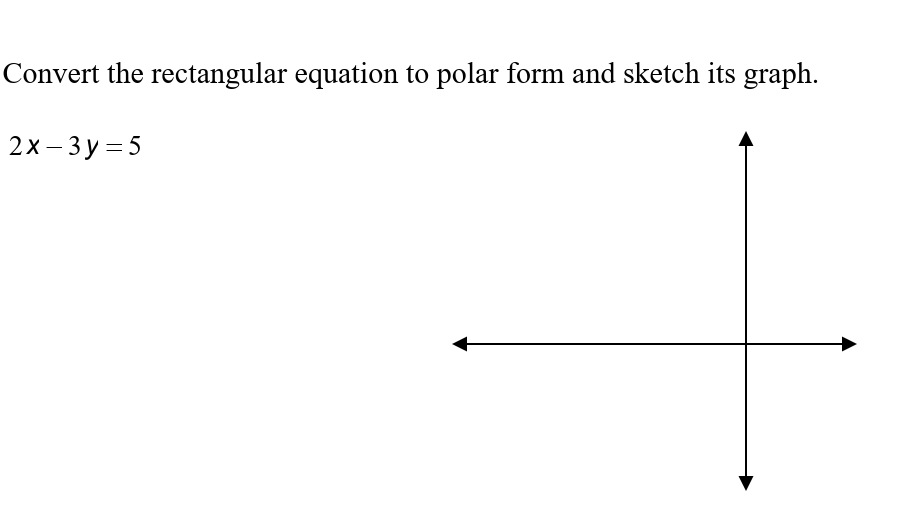 Convert the rectangular equation to polar form and sketch its graph.
2x – 3 y = 5
