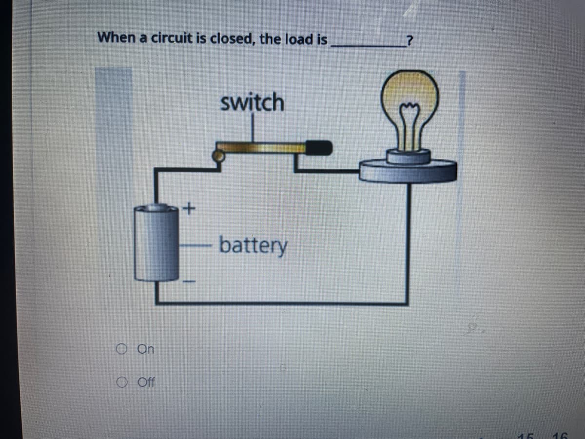 When a circuit is closed, the load is
switch
battery
On
Off
16
