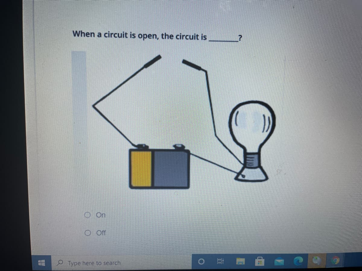 When a circuit is open, the circuit is
On
O Off
2 Type here to search
O O
