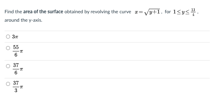 Find the area of the surface obtained by revolving the curve æ=Vy+1, for 1<y<,
around the y-axis.
55
IT
37
6
37
3
