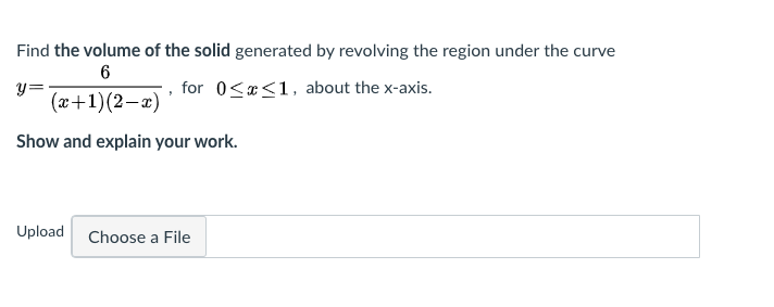 Find the volume of the solid generated by revolving the region under the curve
6
y=
(x+1)(2-2)
for 0<x<1, about the x-axis.
Show and explain your work.
Upload Choose a File
