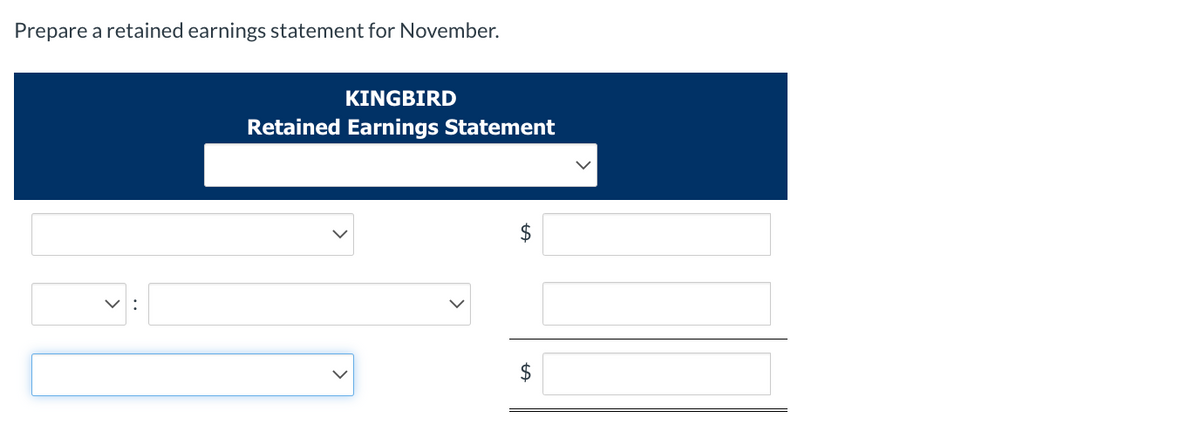 Prepare
a retained earnings statement for November.
KINGBIRD
Retained Earnings Statement
LA
$