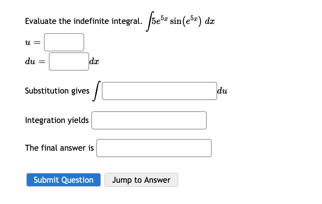 Evaluate the indefinite integral. /5e> ,
sin (ešz) dæ
U =
du
dx
Substitution gives
du
Integration yields
The final answer is
Submit Question
Jump to Answer

