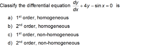 Classify the differential equation
dy
:+ 4y – sin x = 0 is
dx
a) 1st order, homogeneous
b) 2nd order, homogeneous
c) 1st order, non-homogeneous
d) 2nd order, non-homogeneous

