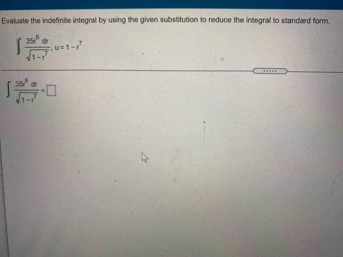 Evaluate the indefinite integral by using the given substitution to reduce the integral to standard form.
35r dr
,u = 1-r
1-r
.....
35° dr
