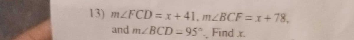 13) m/FCD= x +41, m/BCF=x+78,
and m/BCD= 95° Find x.