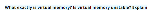 What exactly is virtual memory? Is virtual memory unstable? Explain
