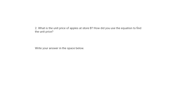 2. What is the unit price of apples at store B? How did you use the equation to find
the unit price?
Write your answer in the space below.
