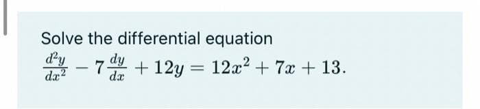 Solve the differential equation
d²y
dx²
-
7+12y = 12x² + 7x + 13.