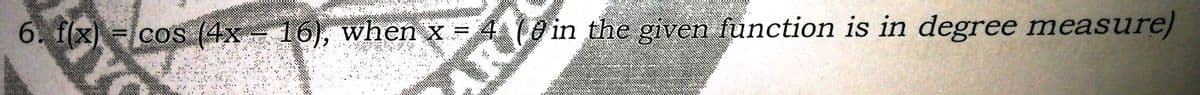 6. f(x) =lcos (4x 16), when x = 4e in the given function is in degree measure)
