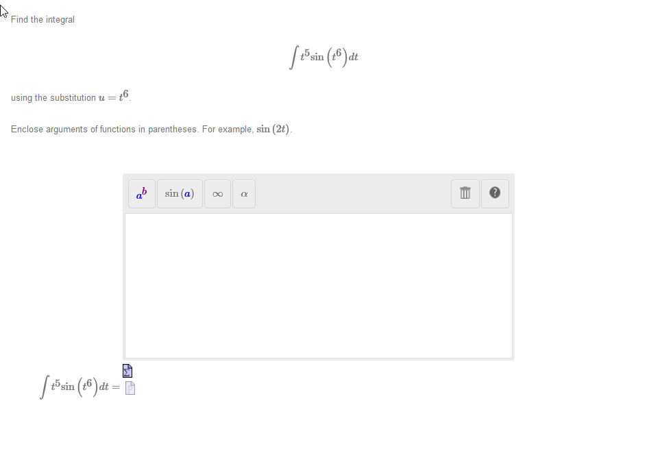 Find the integral
t5 sin
using the substitution u =
Enclose arguments of functions in parentheses. For example, sin (2t).
sin (a)
5sin
8
