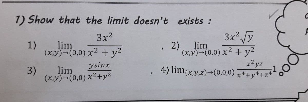 1) Show that the limit doesn't exists :
3x2
3x2 Jy
1)
2), lim
(x,y)→(0,0) x² + y²
lim
(x,y)-(0,0) x2 + y2
ysinx
x²yz
3)
4) lim(x,y,z)→(0,0,0) x4+y++z*
lim
(x,y)→(0,0) x2+y2
