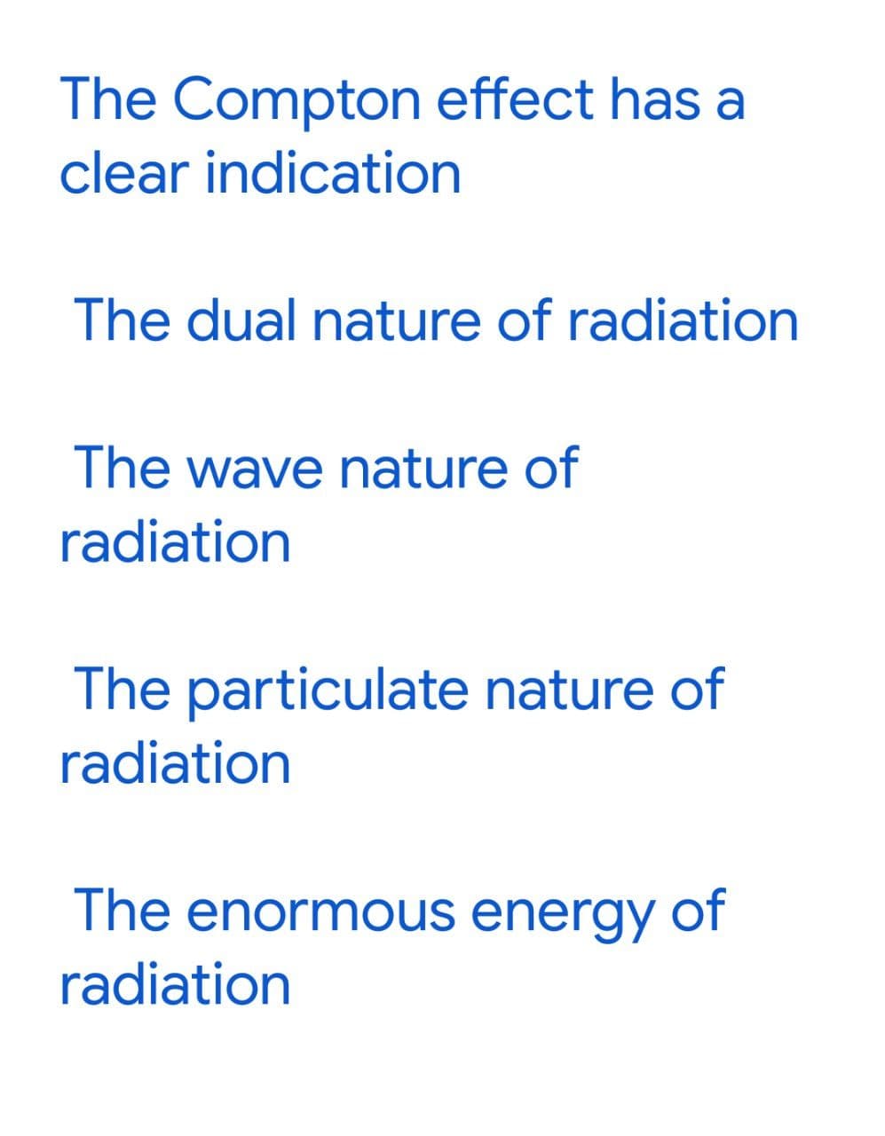 The Compton effect has a
clear indication
The dual nature of radiation
The wave nature of
radiation
The particulate nature of
radiation
The enormous energy of
radiation