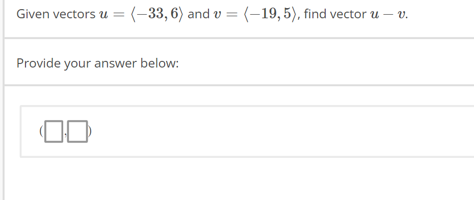 Given vectors u = (-33, 6) and v = (–19, 5), find vector u — v.
Provide your answer below: