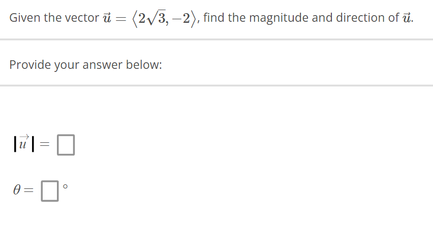 Given the vector u = (2√3,-2), find the magnitude and direction of u.
Provide your answer below:
U
1-0
0