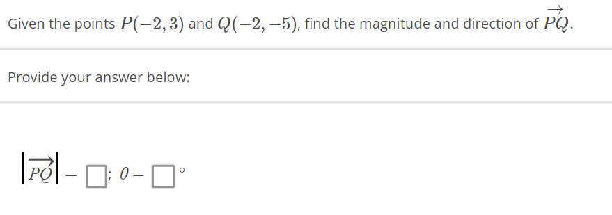 Given the points P(−2, 3) and Q(−2, −5), find the magnitude and direction of PQ.
Provide your answer below:
PO
=
0
口口