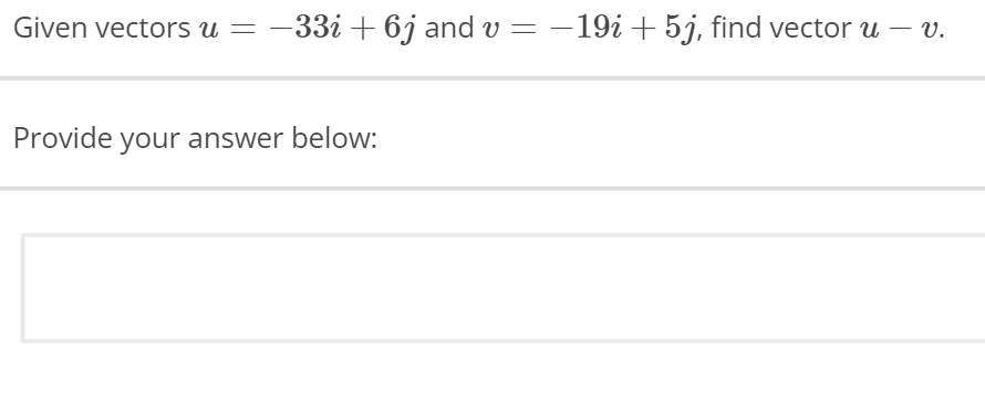 Given vectors u = −33i+ 6j
−33i +
6j and
Provide your answer below:
and v
v = −19i + 5j, find vector u — v.