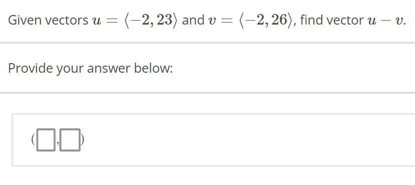 Given vectors u = (-2, 23) and v
=
Provide your answer below:
(-2, 26), find vector u — v.