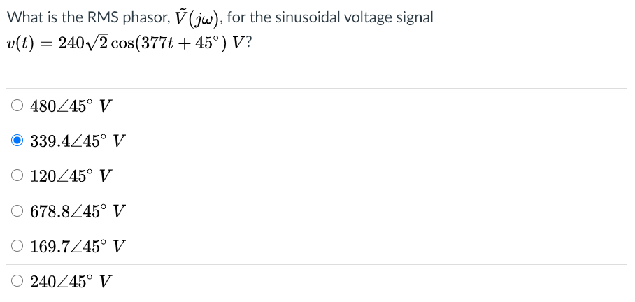 What is the RMS phasor, V( jw), for the sinusoidal voltage signal
v(t) = 240/2 cos(377t + 45°) V?
480245° V
339.4245° V
O 120245° V
O 678.8245° V
O 169.7Z45° V
240245° V
