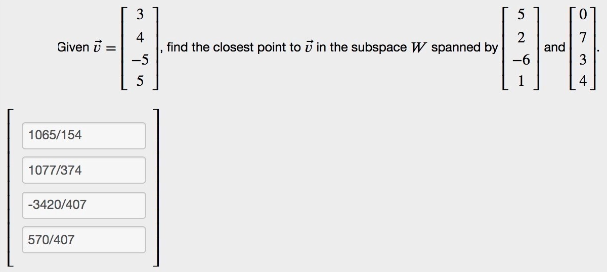 3.
5
4
find the closest point to i in the subspace W spanned by
Given i
and
-5
-6
1065/154
1077/374
-3420/407
570/407
