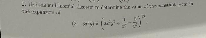 2. Use the multinomial theorem to determine the value of the constant term in
the expansion of
(2-3x³y) x
(22²³1³
+
3
23
2
y²
19.