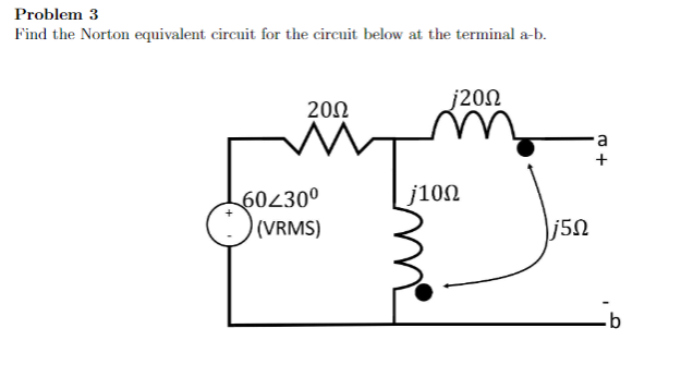 Problem 3
Find the Norton equivalent circuit for the circuit below at the terminal a-b.
2002
60230⁰
(VRMS)
j20Ω
j10Ω
j5n
10+
+