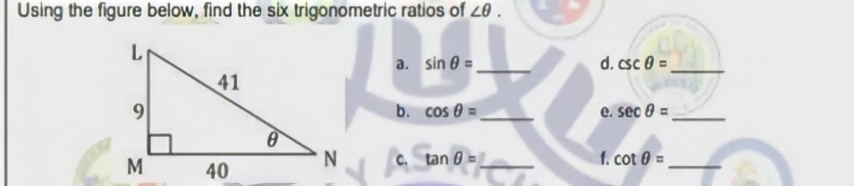Using the figure below, find the six trigonometric ratios of 20 .
a. sin 0 =
d. csc 0 =
41
9
b. cos 0 =
e. sec 0 =
M
C. tan 0 =
f. cot 0 =
40
