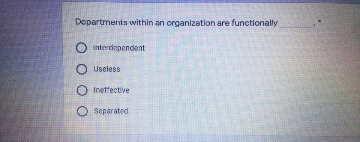 Departments within an organization are
functionally
O Interdependent
Useless
Ineffective
Separated
