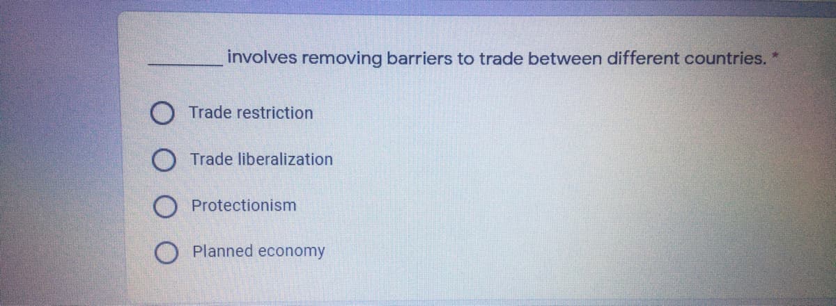 involves removing barriers to trade between different countries.
Trade restriction
O Trade liberalization
Protectionism
Planned economy
