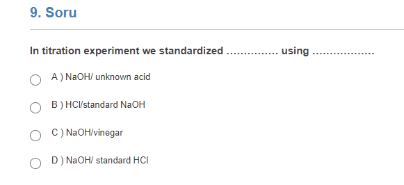 9. Soru
In titration experiment we standardized
using
........
A) NAOH/ unknown acid
B) HCI/standard NaOH
C) NAOH/vinegar
D) NaOH/ standard HCI
