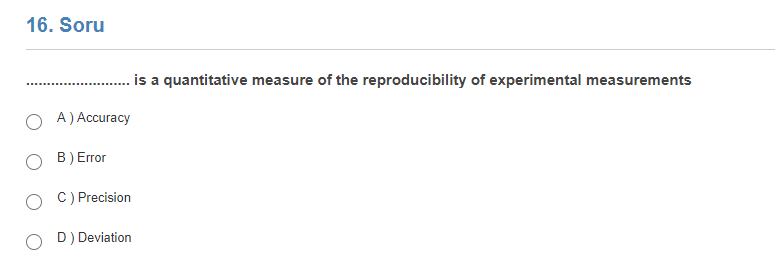 16. Soru
is a quantitative measure of the reproducibility of experimental measurements
A) Accuracy
B) Error
C) Precision
D) Deviation
