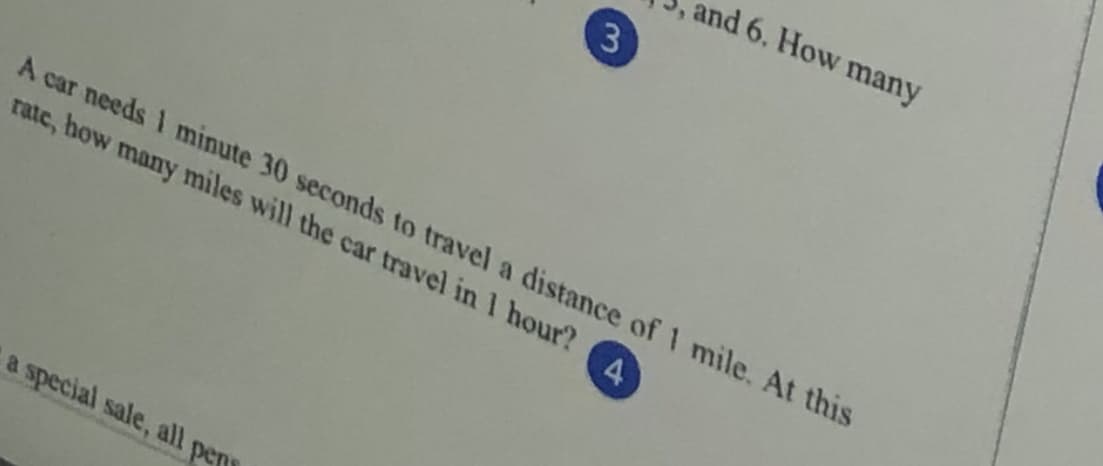 and 6. How many
3
A car needs 1 minute 30 seconds to travel a distance of 1 mile. At this
rate, how many miles will the car travel in 1 hour?
4.
a special sale, all pen
