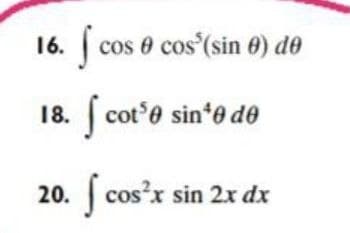 16. cos e cos (sin 0) de
18.
[ cot'e sin*e de
20. cos'x sin 2x dx
