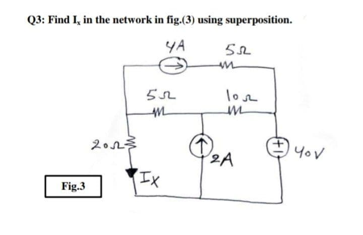 Q3: Find I, in the network in fig.(3) using superposition.
YA
loe
2012
3
You
2A
Fig.3
