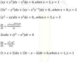 (xy + y)dx – x²dy = 0, when x = 2, y = 1
(3x? – y?)dx + (xy – x'y-1)dy = 0,when x = 0, y = 2
(y2 – xy)dx + x?dy = 0,when x = 3, y = 3
dt
tx
2txdx + (t? - x?)dt = 0
dy
dx
3xy
(t +x + 2)dx + (3t - x - 6)dt = 0, when x = 1,y = 1
