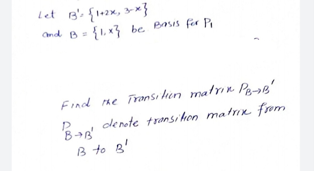 Let B': f1+2x, 3-x}
and B =
{1, x} be Basis for Pi
Find the Transilien matrın Pe-ae'
denote transiton matrix from
B7B'
B to B'

